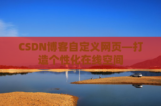 CSDN博客自定义网页—打造个性化在线空间